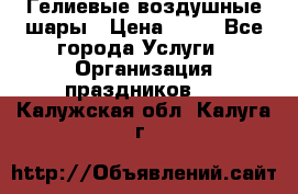 Гелиевые воздушные шары › Цена ­ 45 - Все города Услуги » Организация праздников   . Калужская обл.,Калуга г.